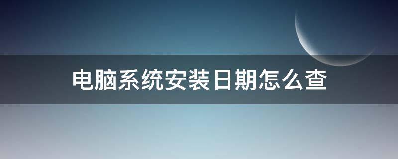 电脑系统安装日期怎么查 电脑的操作系统安装日期怎么查