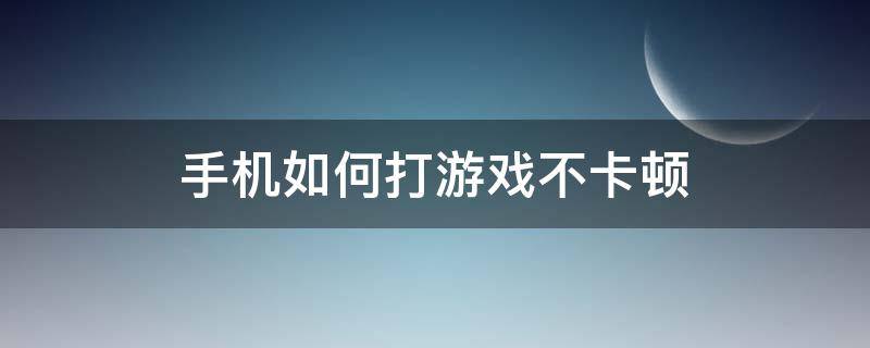 手机如何打游戏不卡顿 手机打游戏卡顿怎么解决方法