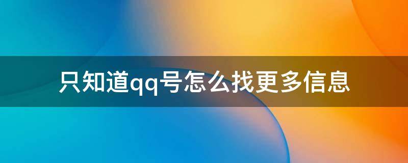 只知道qq号怎么找更多信息（怎么通过qq号知道他人的更多信息）