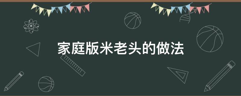 家庭版米老头的做法（家庭版米老头的做法窍门）