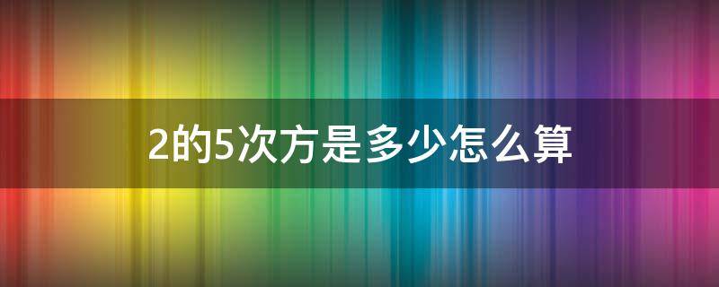 2的5次方是多少怎么算（-2的5次方是多少怎么算）