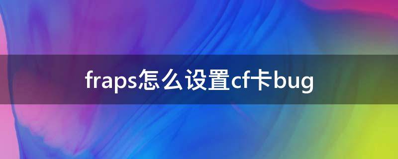 fraps怎么设置cf卡bug（fraps怎么设置cf卡手斧镜）