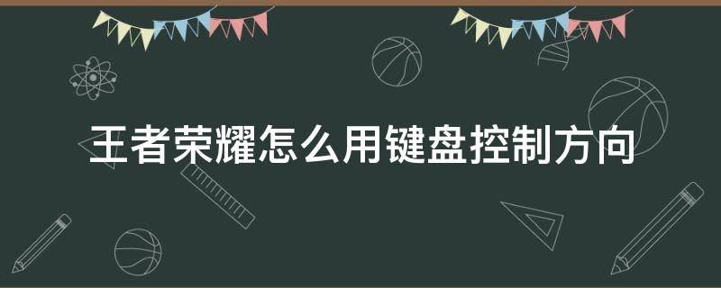 王者荣耀怎么用键盘控制方向 电脑玩王者荣耀如何设置方向键