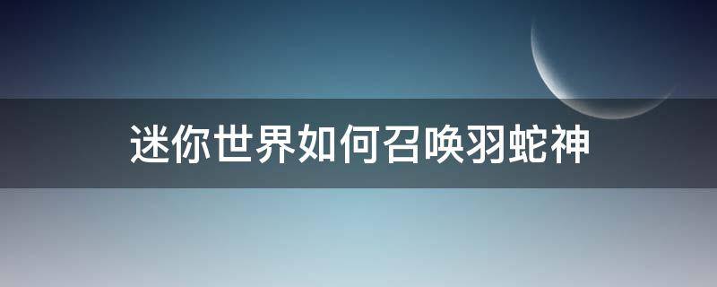 迷你世界如何召唤羽蛇神 迷你世界如何召唤羽蛇神第二形态