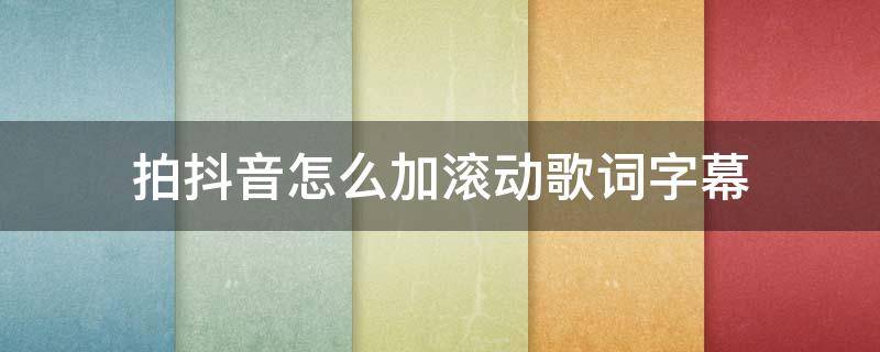 拍抖音怎么加滚动歌词字幕 抖音怎么添加歌词滚动字幕