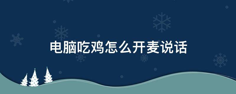 电脑吃鸡怎么开麦说话（电脑吃鸡如何开麦说话）