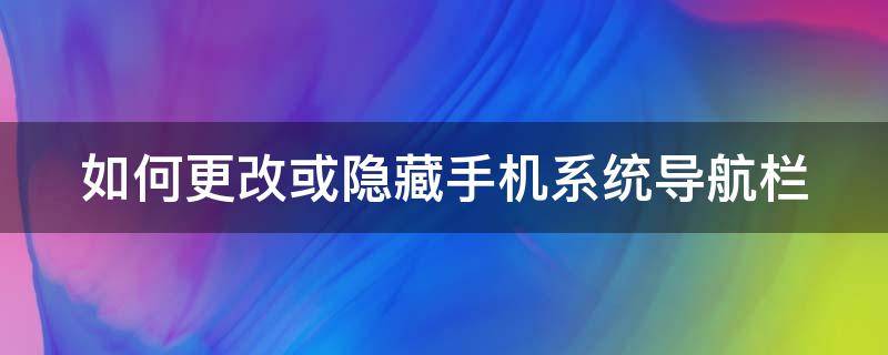 如何更改或隐藏手机系统导航栏 如何更改或隐藏手机系统导航栏位置