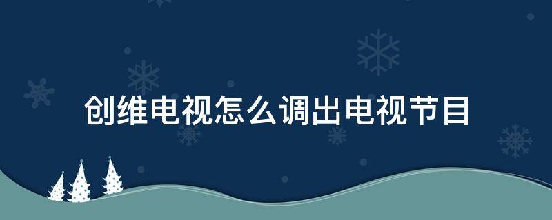 创维电视怎么调出电视节目 创维电视怎么调出电视节目机顶盒