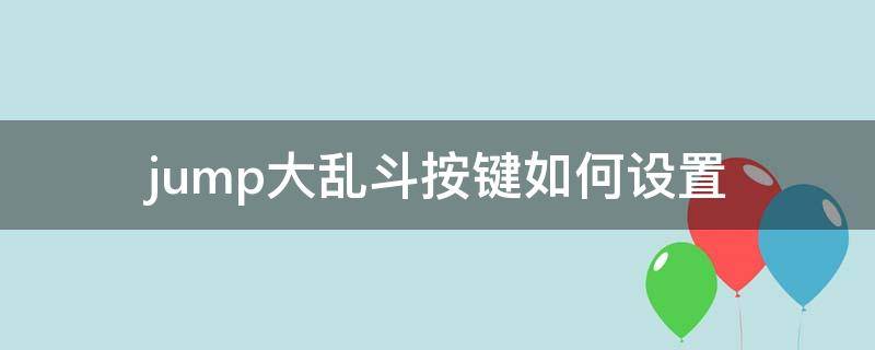 jump大乱斗按键如何设置 jump大乱斗怎么设置键盘操作