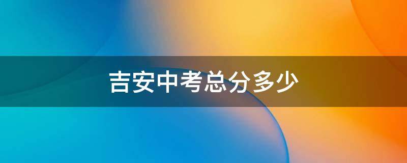 吉安中考总分多少 吉安市中考总分