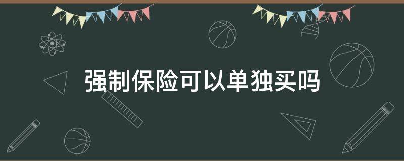 强制保险可以单独买吗 交强险能单独买吗