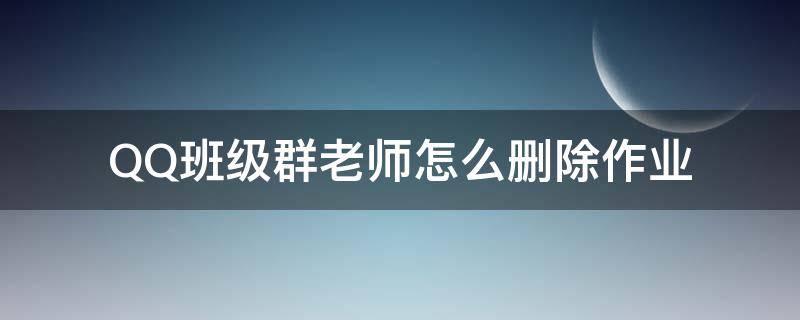 QQ班级群老师怎么删除作业（qq群布置作业怎么去掉老师）