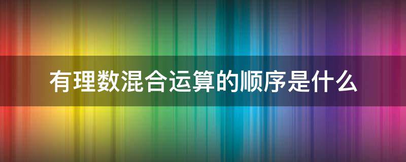 有理数混合运算的顺序是什么（做有理数的混合运算时应注意以下运算顺序）