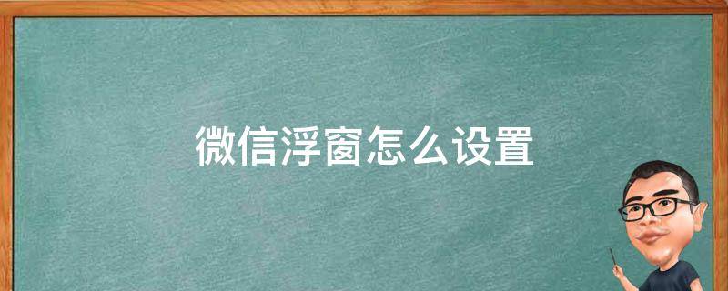 微信浮窗怎么设置（微信浮窗怎么设置在桌面）