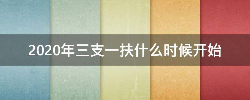 2020年三支一扶什么时候开始（2020年三支一扶什么时候开始出来）