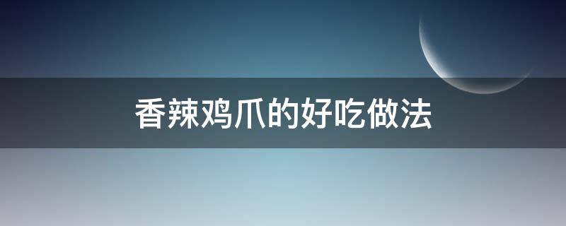 香辣鸡爪的好吃做法 香辣鸡爪最正宗的做法窍门