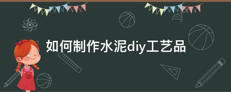 如何制作水泥diy工艺品（水泥diy手工制作）