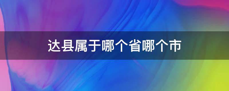 达县属于哪个省哪个市 四川达县属于哪个省哪个市