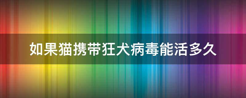 如果猫携带狂犬病毒能活多久（猫带了狂犬病毒能活多久）