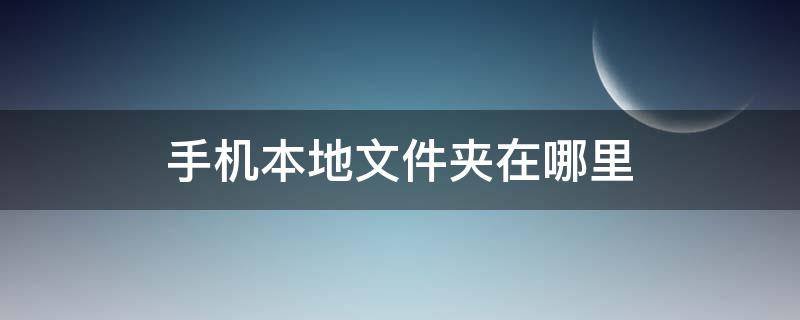 手机本地文件夹在哪里（手机本地文件夹在哪里打开）