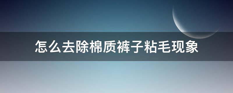 怎么去除棉质裤子粘毛现象（丝绒裤子粘毛怎么去除）