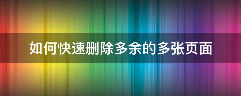 如何快速删除多余的多张页面（怎么把多出来的页删掉）