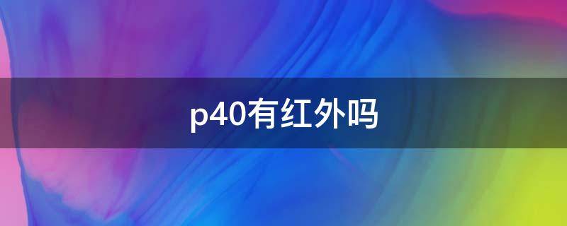 p40有红外吗（p40有红外没）