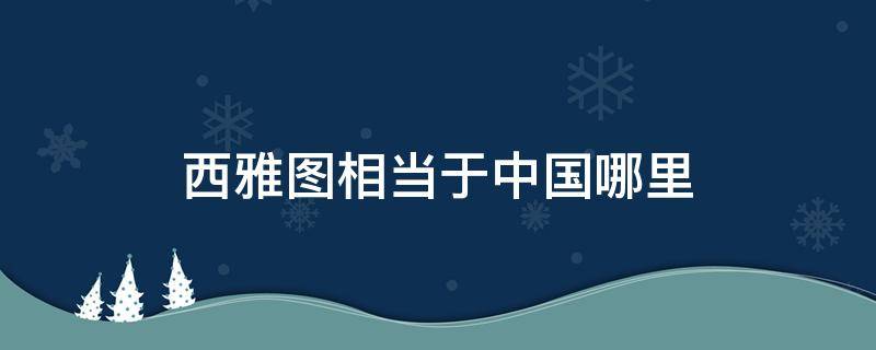 西雅图相当于中国哪里（美国西雅图相当于中国的什么地方）