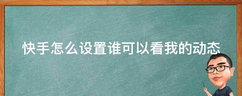 快手怎么设置谁可以看我的动态 快手怎么设置谁可以看我的动态记录