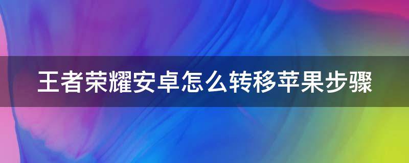 王者荣耀安卓怎么转移苹果步骤（王者安卓账号怎么转移到苹果区）