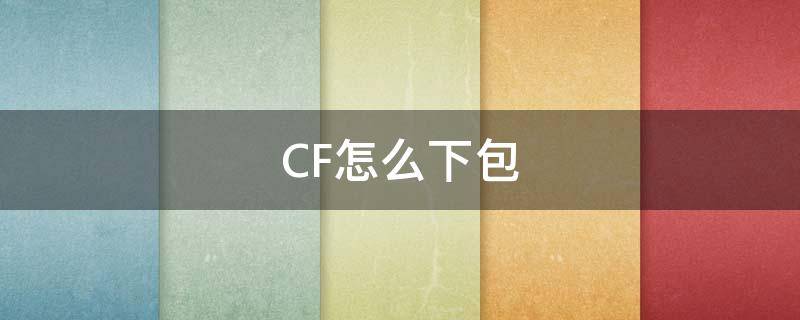 CF怎么下包 cf怎么下包按钮