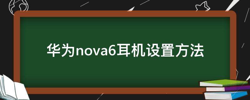 华为nova6耳机设置方法 华为nova6耳机怎么设置