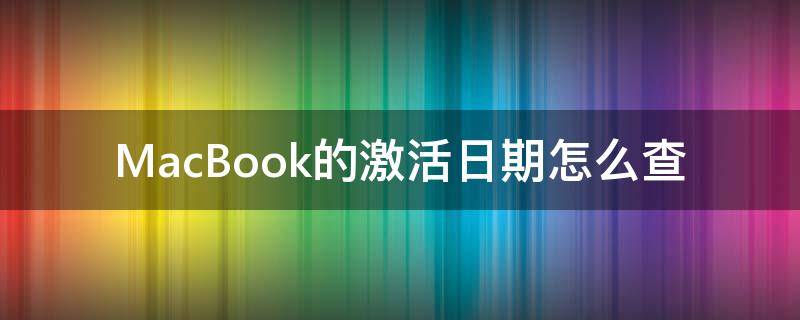 MacBook的激活日期怎么查（macbookpro怎么查激活日期）