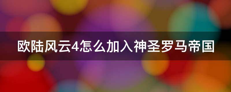 欧陆风云4怎么加入神圣罗马帝国（欧陆风云4怎么加入神圣罗马帝国国家）