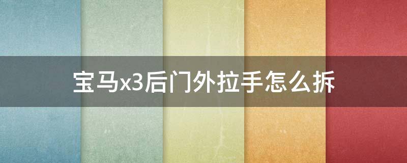 宝马x3后门外拉手怎么拆（宝马x3左后门外拉手咋拆）