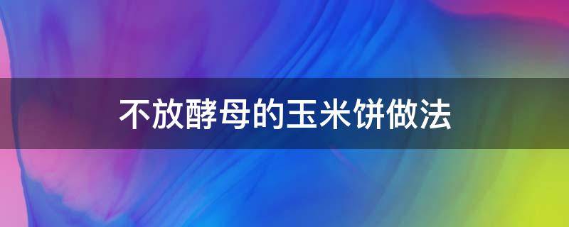 不放酵母的玉米饼做法（不用发酵玉米饼做法）