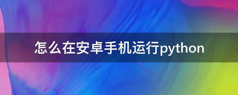 怎么在安卓手机运行python（怎么在安卓手机运行ios软件）