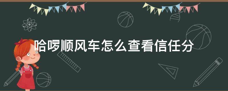 哈啰顺风车怎么查看信任分 哈啰顺风车怎么查看信用分