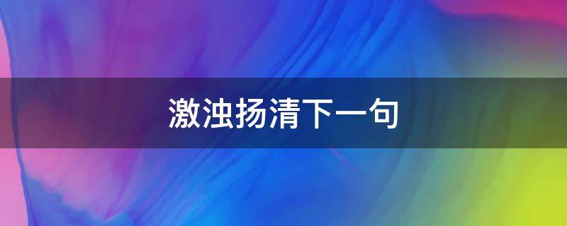 激浊扬清下一句（激浊扬清诗句）