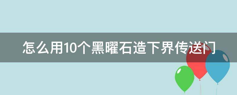 怎么用10个黑曜石造下界传送门 十个黑曜石怎么做门