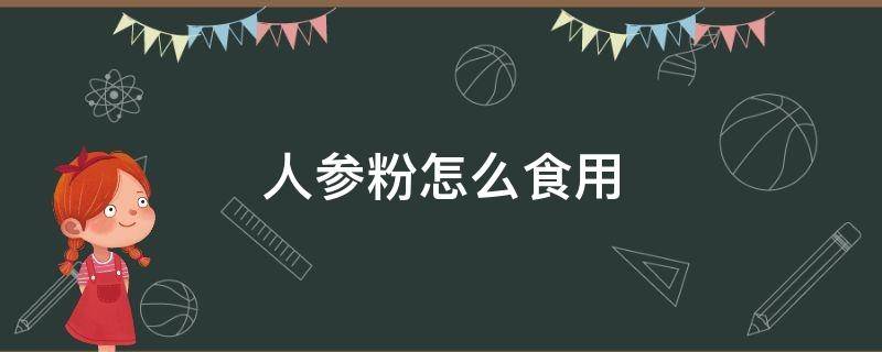 人参粉怎么食用（人参粉怎么食用?）