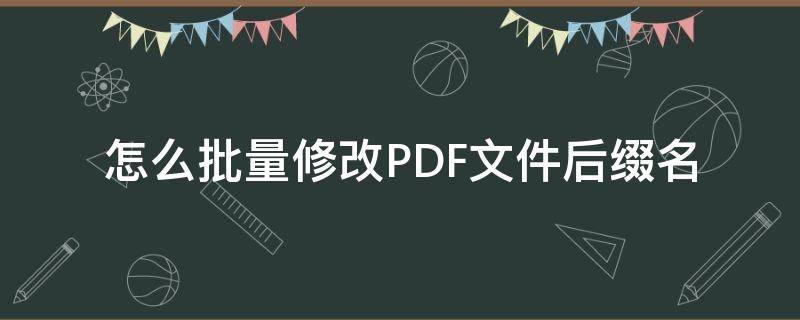 怎么批量修改PDF文件后缀名（如何批量修改pdf文件的名字）