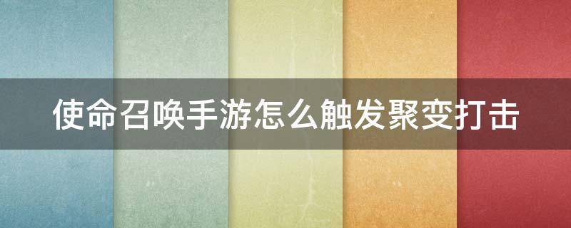 使命召唤手游怎么触发聚变打击 使命召唤手游如何触发聚变打击