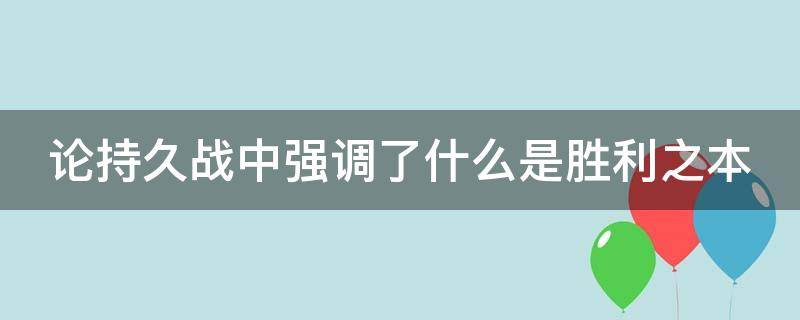 论持久战中强调了什么是胜利之本（论持久战中强调了什么是胜利之本的理解）