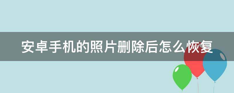 安卓手机的照片删除后怎么恢复 安卓手机的照片删除后怎么恢复回来