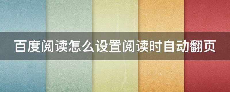 百度阅读怎么设置阅读时自动翻页 百度阅读怎么设置阅读时自动翻页功能