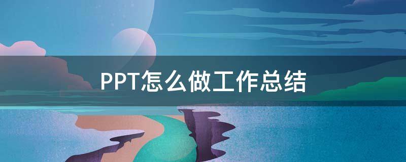 PPT怎么做工作总结（怎么用ppt做工作总结）