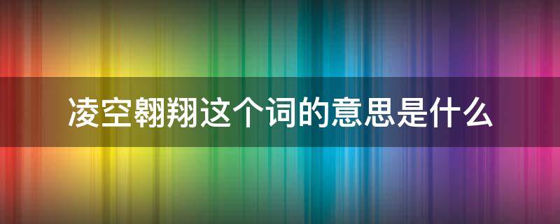 凌空翱翔这个词的意思是什么（凌空翱翔 意思）