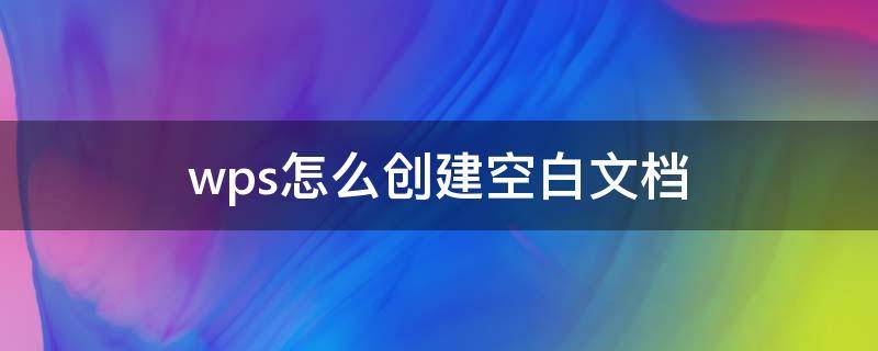 wps怎么创建空白文档（wpsoffice如何建立空白文档）