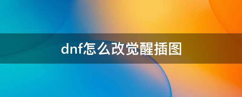 dnf怎么改觉醒插图 DNF觉醒插图